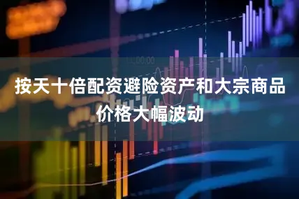按天十倍配资避险资产和大宗商品价格大幅波动