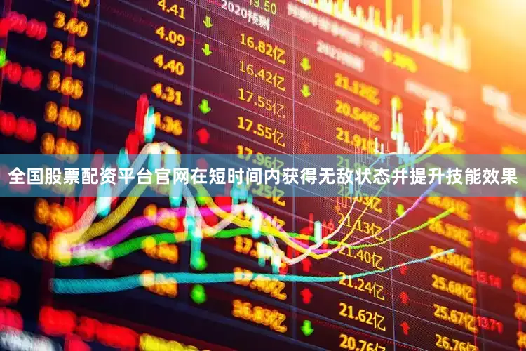 全国股票配资平台官网在短时间内获得无敌状态并提升技能效果