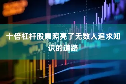 十倍杠杆股票照亮了无数人追求知识的道路