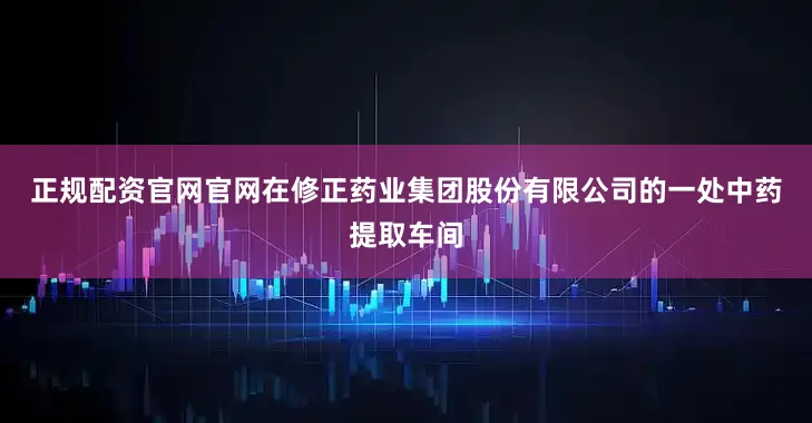 正规配资官网官网　　在修正药业集团股份有限公司的一处中药提取车间