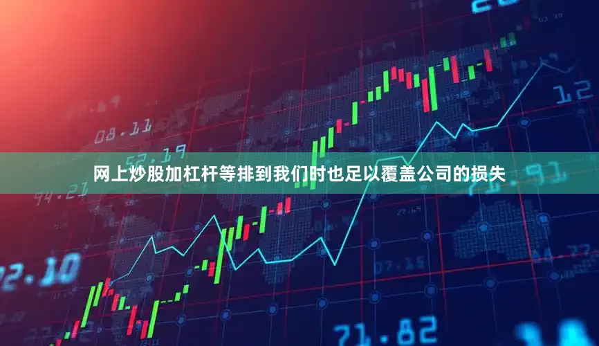 网上炒股加杠杆等排到我们时也足以覆盖公司的损失