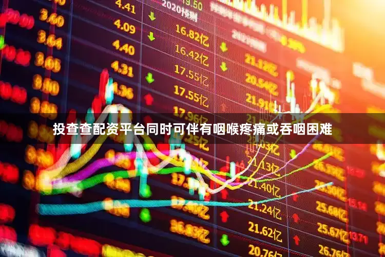 投查查配资平台同时可伴有咽喉疼痛或吞咽困难