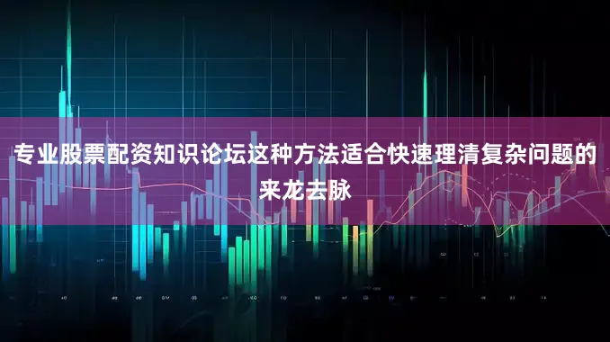 专业股票配资知识论坛这种方法适合快速理清复杂问题的来龙去脉