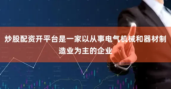 炒股配资开平台是一家以从事电气机械和器材制造业为主的企业