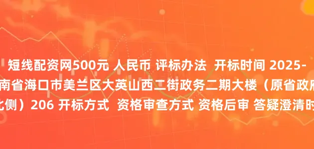 短线配资网500元 人民币 评标办法  开标时间 2025-07-28 10:30:00 开标地点 海南省海口市美兰区大英山西二街政务二期大楼（原省政府政务服务中心大楼北侧）206 开标方式  资格审查方式 资格后审 答疑澄清时间  是否延期 否 延期后开标时间 2025-07-28 10:30:00 延期后开标地点 bb54a2878fc8f377019004dd8c01317f 对文件澄清与修