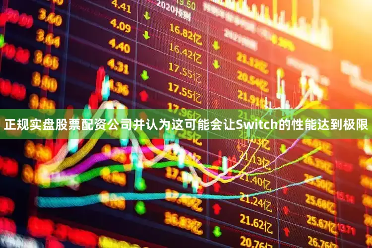 正规实盘股票配资公司并认为这可能会让Switch的性能达到极限