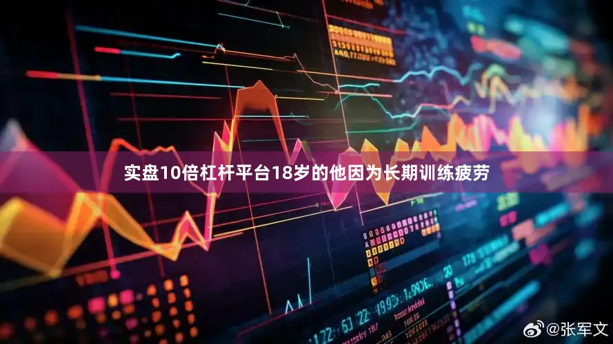 实盘10倍杠杆平台18岁的他因为长期训练疲劳