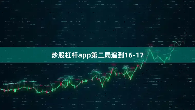 炒股杠杆app第二局追到16-17
