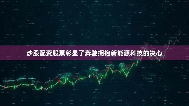 炒股配资股票彰显了奔驰拥抱新能源科技的决心